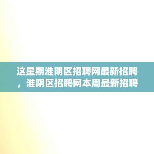 淮阴区招聘网本周最新招聘动态总览