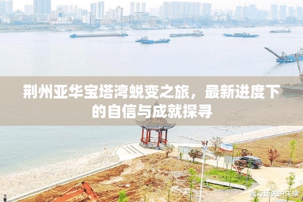 荆州亚华宝塔湾蜕变之旅，最新进度下的自信与成就探寻