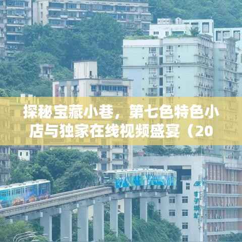 探秘宝藏小巷,第七色特色小店与独家在线视频盛宴(2024年最新)