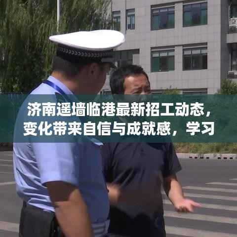 济南遥墙临港最新招工动态,变化带来自信与成就感,学习铺就美好未来之路