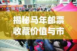 揭秘马年邮票收藏价值与市场动态,历年价格深度解读与收藏指南