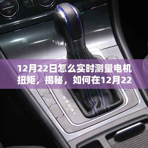 揭秘，如何在特定日期（12月22日）实时测量电机扭矩的方法和技巧