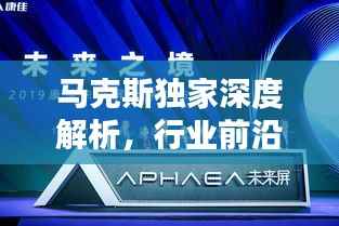 马克斯独家深度解析,行业前沿趋势引领未来