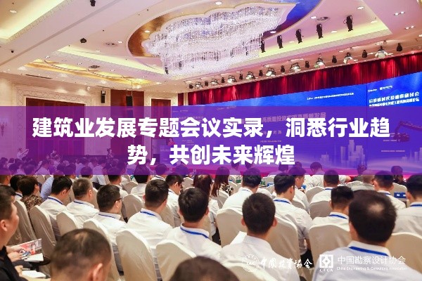 建筑业发展专题会议实录，洞悉行业趋势，共创未来辉煌