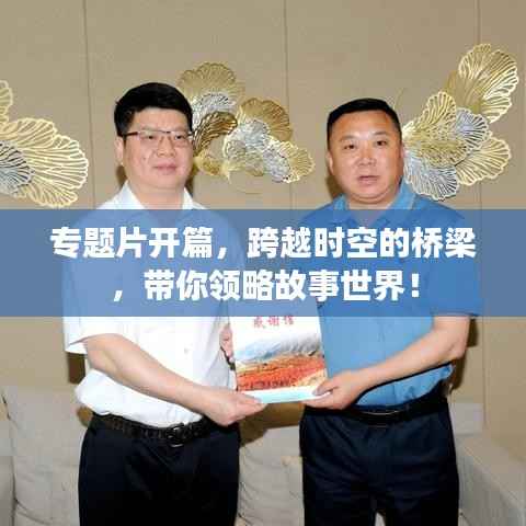 专题片开篇，跨越时空的桥梁，带你领略故事世界！