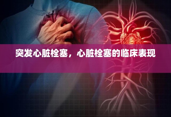 突发心脏栓塞,心脏栓塞的临床表现