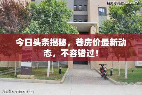 今日头条揭秘，巷房价最新动态，不容错过！