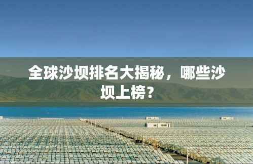 全球沙坝排名大揭秘,哪些沙坝上榜?