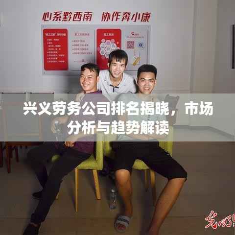 兴义劳务公司排名揭晓，市场分析与趋势解读