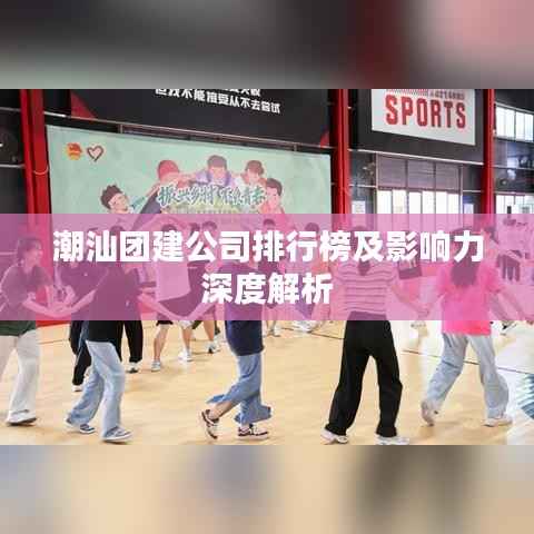 潮汕团建公司排行榜及影响力深度解析