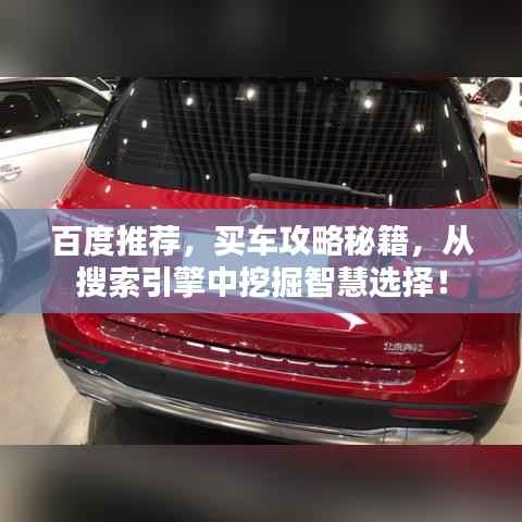 百度推荐，买车攻略秘籍，从搜索引擎中挖掘智慧选择！
