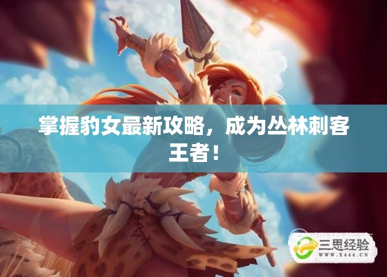 掌握豹女最新攻略，成为丛林刺客王者！