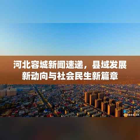 河北容城新闻速递，县域发展新动向与社会民生新篇章