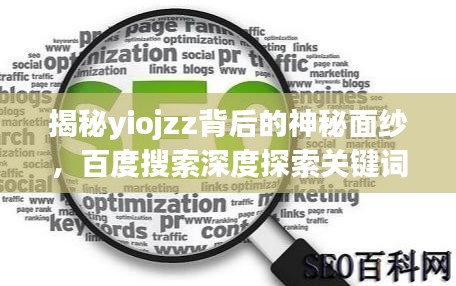 揭秘yiojzz背后的神秘面纱，百度搜索深度探索关键词真相