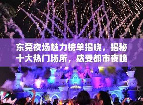 东莞夜场魅力榜单揭晓，揭秘十大热门场所，感受都市夜晚的魅力风采！