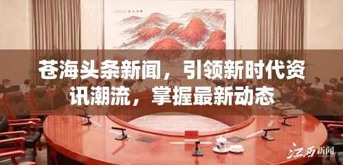 苍海头条新闻，引领新时代资讯潮流，掌握最新动态