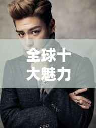 全球十大魅力男星排行榜,惊艳娱乐圈!