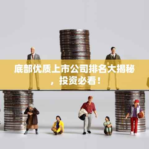 底部优质上市公司排名大揭秘，投资必看！