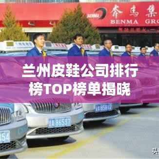 兰州皮鞋公司排行榜TOP榜单揭晓