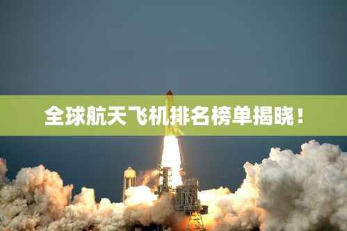 全球航天飞机排名榜单揭晓!