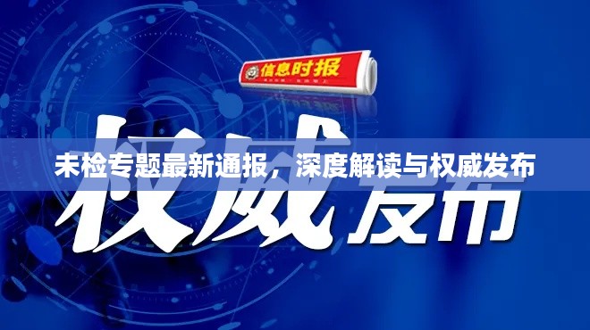 未检专题最新通报，深度解读与权威发布