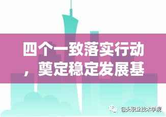 四个一致落实行动，奠定稳定发展基石