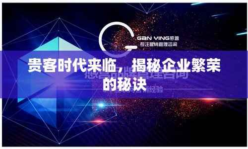 贵客时代来临,揭秘企业繁荣的秘诀