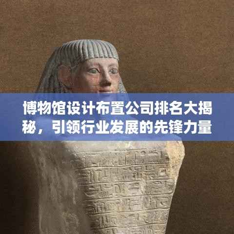 博物馆设计布置公司排名大揭秘,引领行业发展的先锋力量