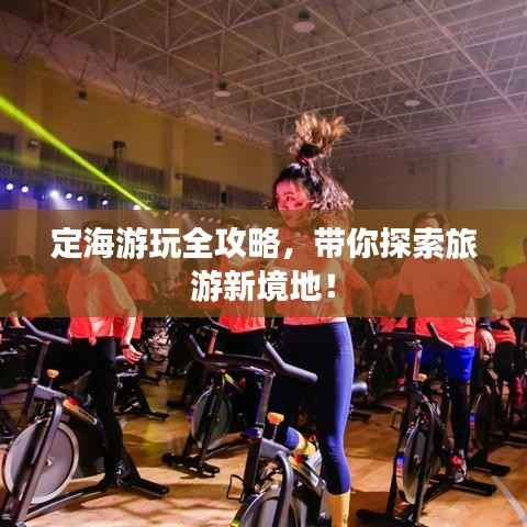 定海游玩全攻略,带你探索旅游新境地!