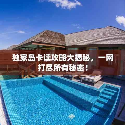 独家岛卡读攻略大揭秘,一网打尽所有秘密!