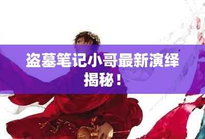 盗墓笔记小哥最新演绎揭秘！