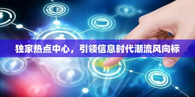 独家热点中心,引领信息时代潮流风向标