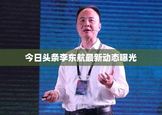今日头条李东航最新动态曝光