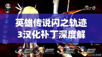 英雄传说闪之轨迹3汉化补丁深度解析,最新进展探讨