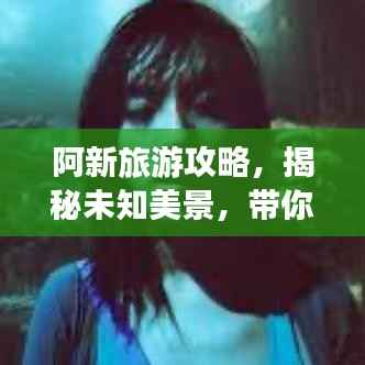 阿新旅游攻略，揭秘未知美景，带你探索未知美丽世界