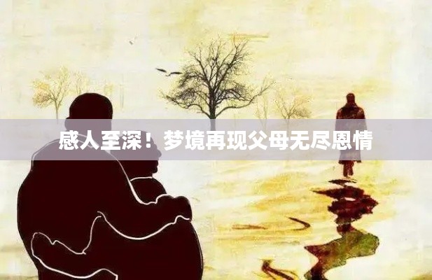 感人至深！梦境再现父母无尽恩情