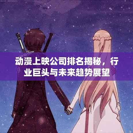 动漫上映公司排名揭秘，行业巨头与未来趋势展望