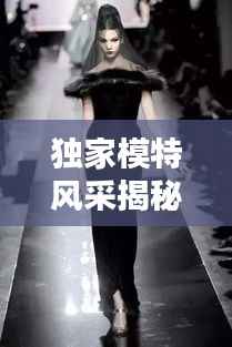 独家模特风采揭秘,月薪过万背后的职业魅力