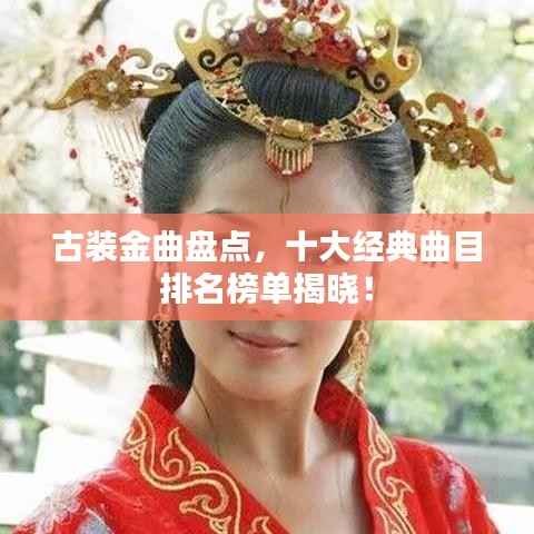 古装金曲盘点，十大经典曲目排名榜单揭晓！