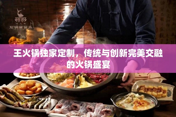 王火锅独家定制，传统与创新完美交融的火锅盛宴