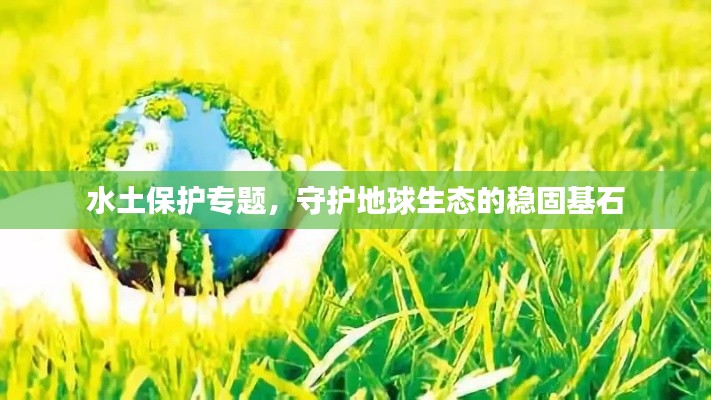水土保护专题，守护地球生态的稳固基石