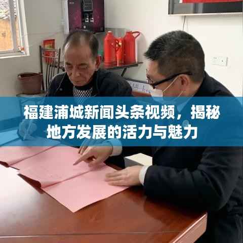 福建浦城新闻头条视频,揭秘地方发展的活力与魅力