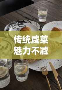 传统咸菜魅力不减，与现代餐桌完美融合，餐桌必备咸菜盘点