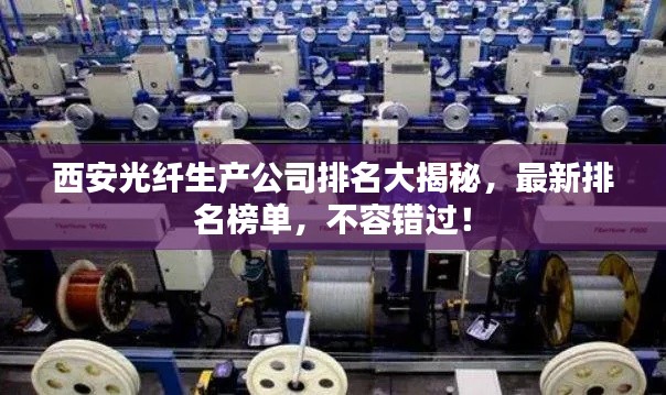 西安光纤生产公司排名大揭秘,最新排名榜单,不容错过!