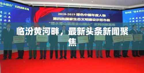 临汾黄河畔，最新头条新闻聚焦