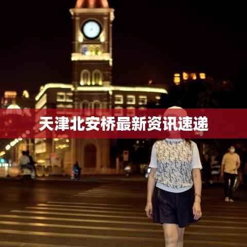 天津北安桥最新资讯速递