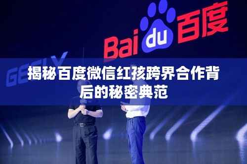 揭秘百度微信红孩跨界合作背后的秘密典范