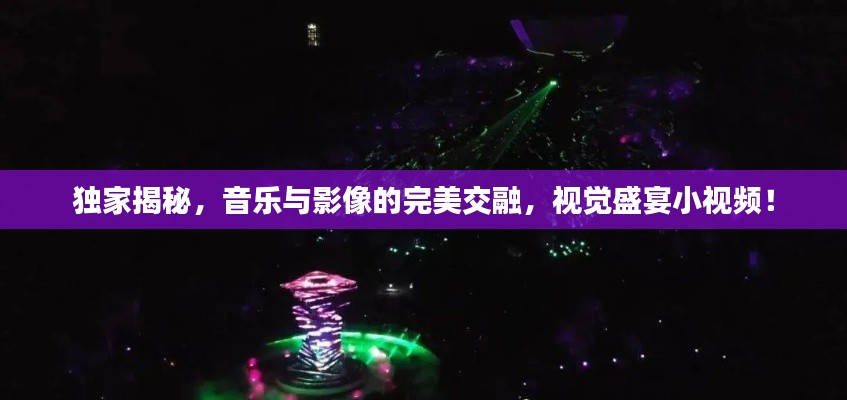 独家揭秘,音乐与影像的完美交融,视觉盛宴小视频!