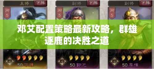 邓艾配置策略最新攻略，群雄逐鹿的决胜之道