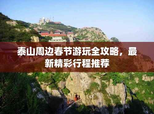 泰山周边春节游玩全攻略,最新精彩行程推荐